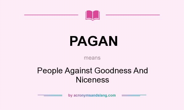 What does PAGAN mean? It stands for People Against Goodness And Niceness