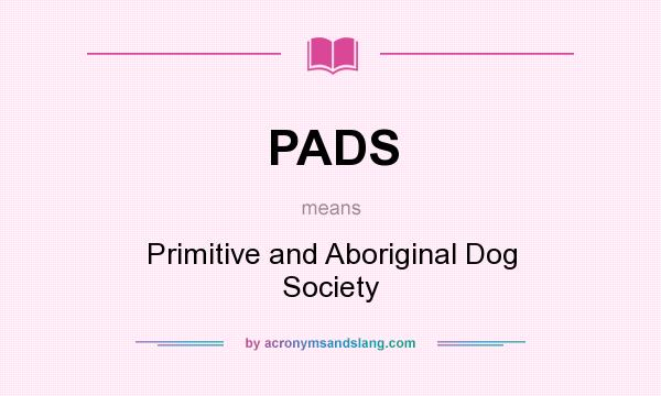 What does PADS mean? It stands for Primitive and Aboriginal Dog Society