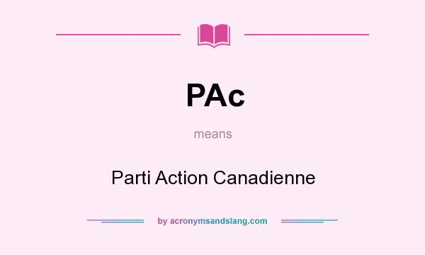 What does PAc mean? It stands for Parti Action Canadienne