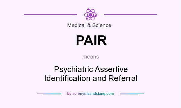 What does PAIR mean? It stands for Psychiatric Assertive Identification and Referral