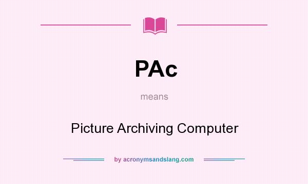 What does PAc mean? It stands for Picture Archiving Computer