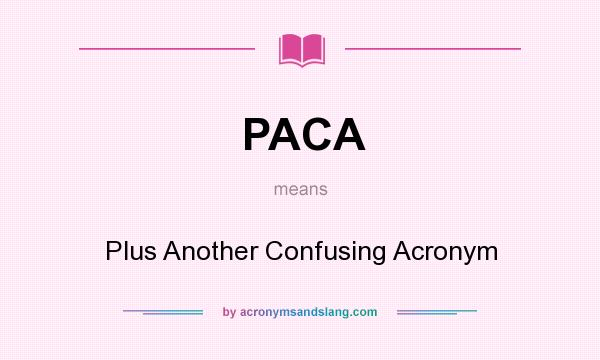 What does PACA mean? It stands for Plus Another Confusing Acronym