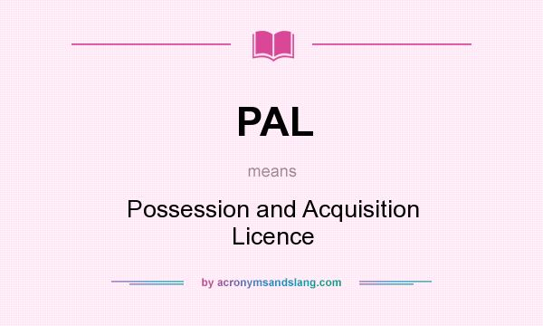 What does PAL mean? It stands for Possession and Acquisition Licence