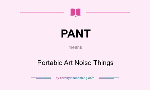 What does PANT mean? It stands for Portable Art Noise Things