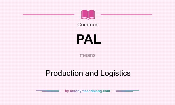 What does PAL mean? It stands for Production and Logistics