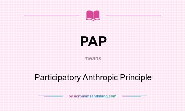 What does PAP mean? It stands for Participatory Anthropic Principle