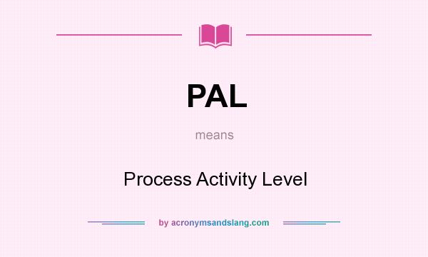 What does PAL mean? It stands for Process Activity Level