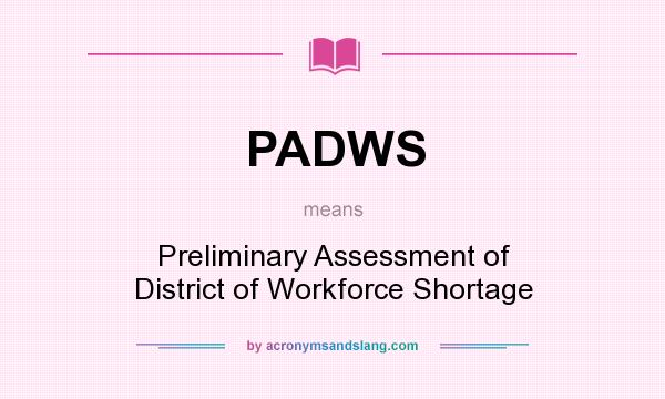 What does PADWS mean? It stands for Preliminary Assessment of District of Workforce Shortage