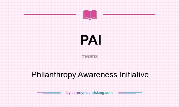 What does PAI mean? It stands for Philanthropy Awareness Initiative