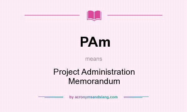 What does PAm mean? It stands for Project Administration Memorandum