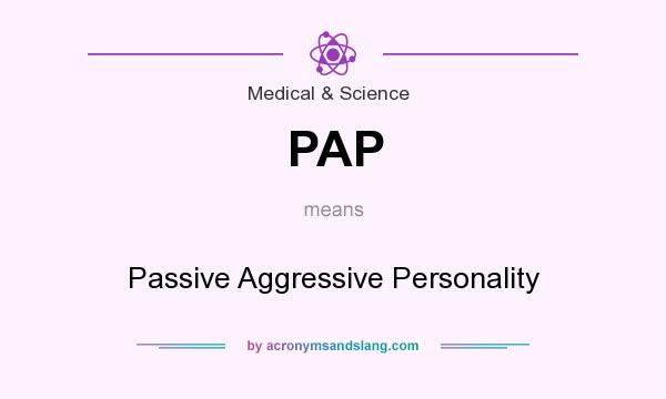 What does PAP mean? It stands for Passive Aggressive Personality