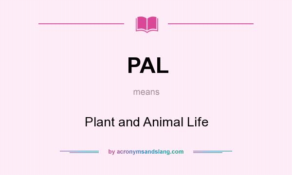 What does PAL mean? It stands for Plant and Animal Life