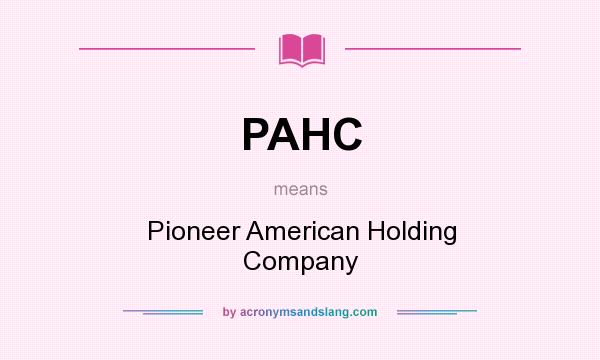 What does PAHC mean? It stands for Pioneer American Holding Company
