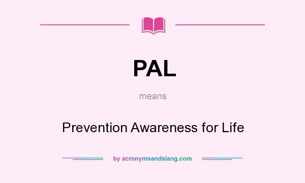 What does PAL mean? It stands for Prevention Awareness for Life