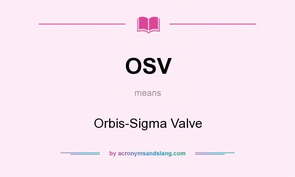 What does OSV mean? It stands for Orbis-Sigma Valve