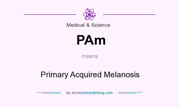 What does PAm mean? It stands for Primary Acquired Melanosis