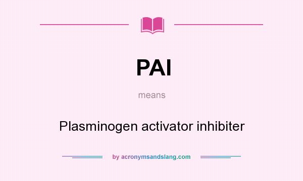 What does PAI mean? It stands for Plasminogen activator inhibiter