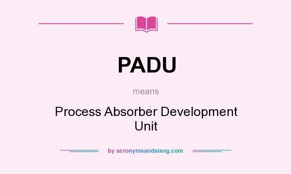 What does PADU mean? It stands for Process Absorber Development Unit