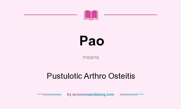 What does Pao mean? It stands for Pustulotic Arthro Osteitis