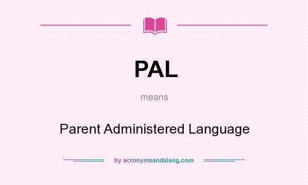 What does PAL mean? It stands for Parent Administered Language