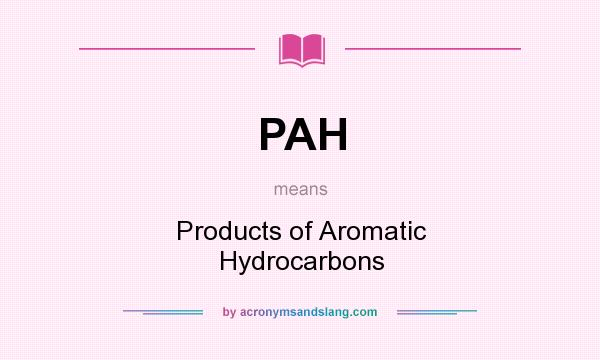 What does PAH mean? It stands for Products of Aromatic Hydrocarbons