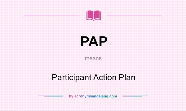 What does PAP mean? It stands for Participant Action Plan