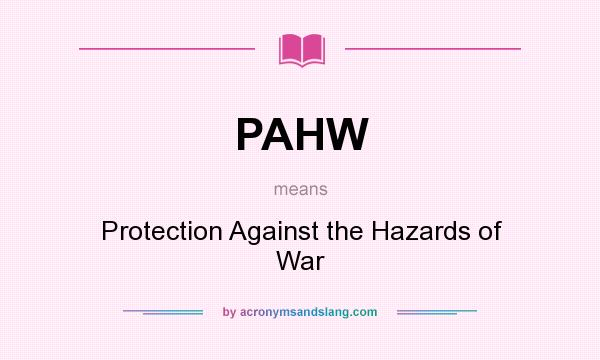 What does PAHW mean? It stands for Protection Against the Hazards of War