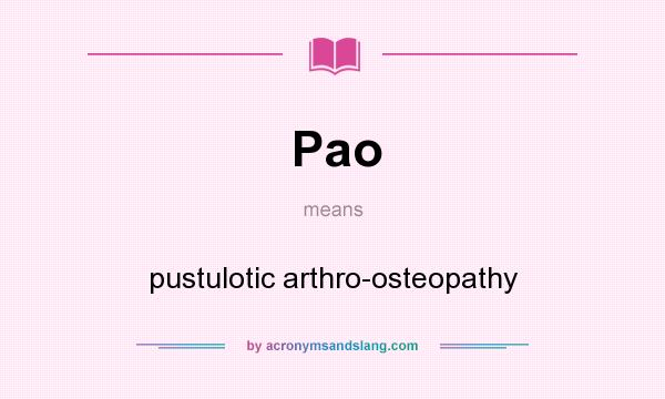 What does Pao mean? It stands for pustulotic arthro-osteopathy