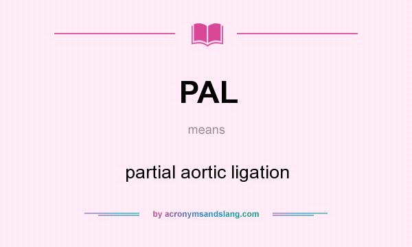 What does PAL mean? It stands for partial aortic ligation