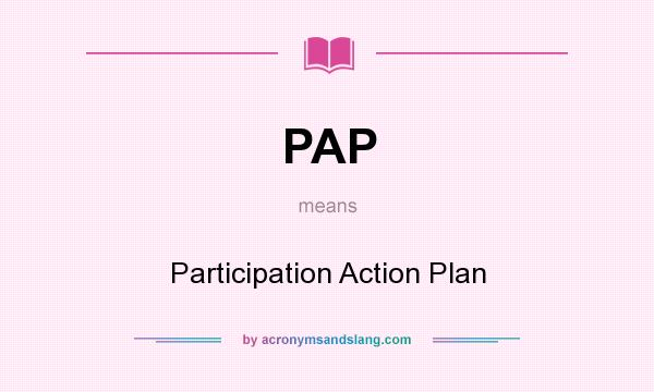 What does PAP mean? It stands for Participation Action Plan