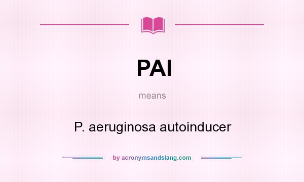 What does PAI mean? It stands for P. aeruginosa autoinducer