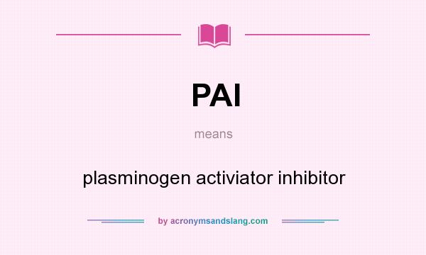 What does PAI mean? It stands for plasminogen activiator inhibitor