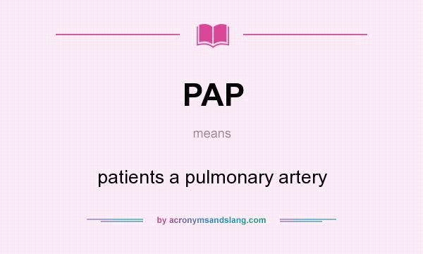 What does PAP mean? It stands for patients a pulmonary artery