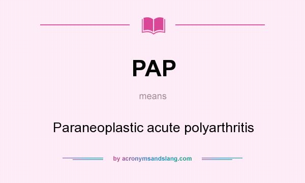 What does PAP mean? It stands for Paraneoplastic acute polyarthritis
