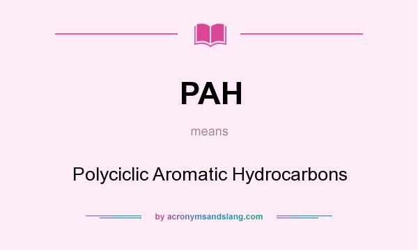 What does PAH mean? It stands for Polyciclic Aromatic Hydrocarbons