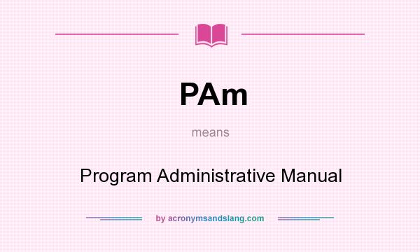 What does PAm mean? It stands for Program Administrative Manual
