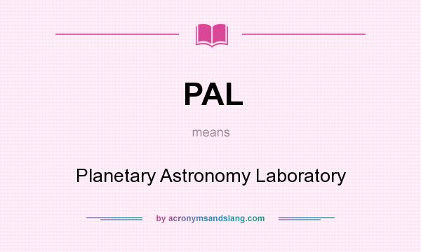 What does PAL mean? It stands for Planetary Astronomy Laboratory