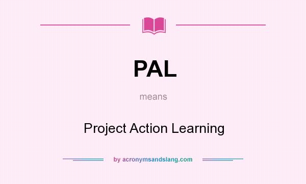 What does PAL mean? It stands for Project Action Learning