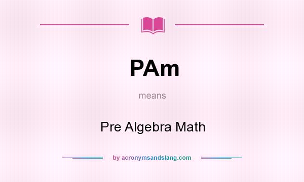 What does PAm mean? It stands for Pre Algebra Math