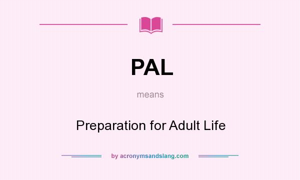 What does PAL mean? It stands for Preparation for Adult Life