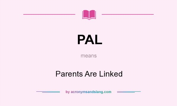 What does PAL mean? It stands for Parents Are Linked