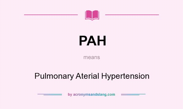 What does PAH mean? It stands for Pulmonary Aterial Hypertension