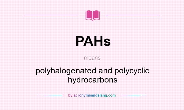 What does PAHs mean? It stands for polyhalogenated and polycyclic hydrocarbons