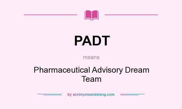 What does PADT mean? It stands for Pharmaceutical Advisory Dream Team