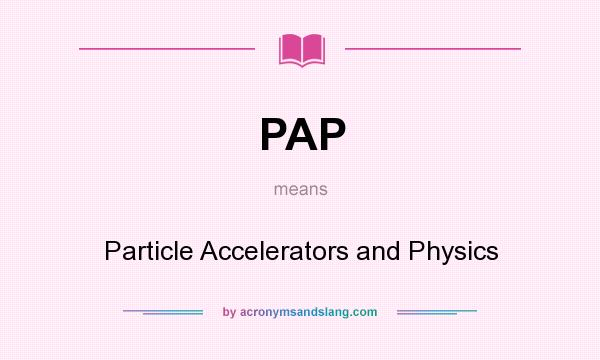 What does PAP mean? It stands for Particle Accelerators and Physics