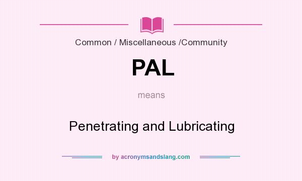 What does PAL mean? It stands for Penetrating and Lubricating