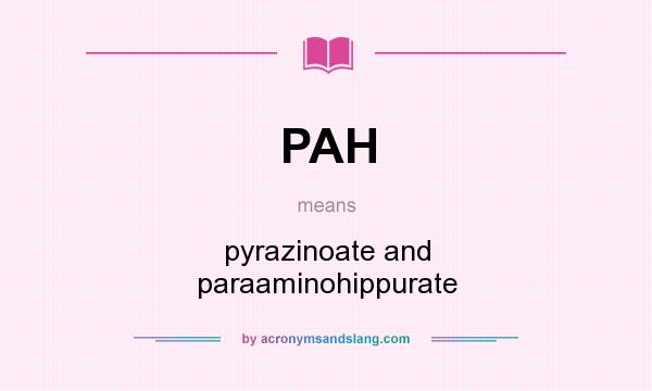 What does PAH mean? It stands for pyrazinoate and paraaminohippurate