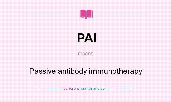 What does PAI mean? It stands for Passive antibody immunotherapy