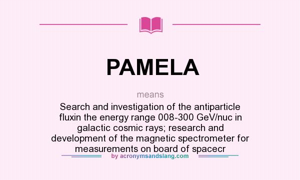 What does PAMELA mean? It stands for Search and investigation of the antiparticle fluxin the energy range 008-300 GeV/nuc in galactic cosmic rays; research and development of the magnetic spectrometer for measurements on board of spacecr
