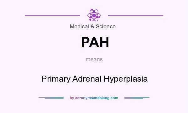 What does PAH mean? It stands for Primary Adrenal Hyperplasia